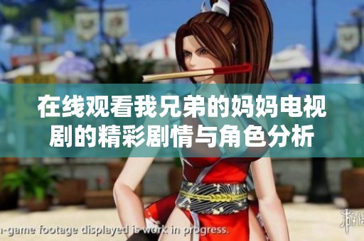 在线观看我兄弟的妈妈电视剧的精彩剧情与角色分析
