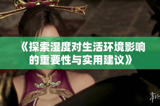 《探索湿度对生活环境影响的重要性与实用建议》