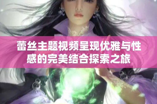 蕾丝主题视频呈现优雅与性感的完美结合探索之旅