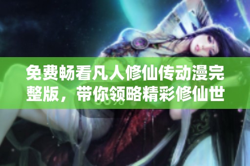 免费畅看凡人修仙传动漫完整版，带你领略精彩修仙世界