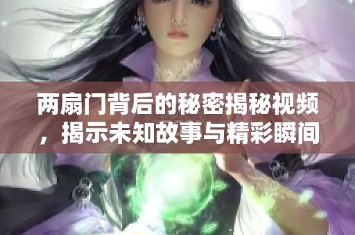 两扇门背后的秘密揭秘视频，揭示未知故事与精彩瞬间