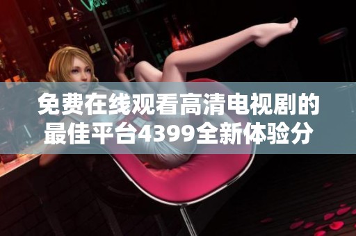 免费在线观看高清电视剧的最佳平台4399全新体验分享