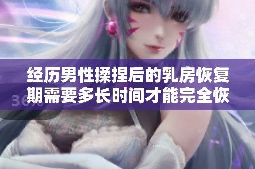 经历男性揉捏后的乳房恢复期需要多长时间才能完全恢复正常