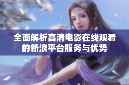 全面解析高清电影在线观看的新浪平台服务与优势