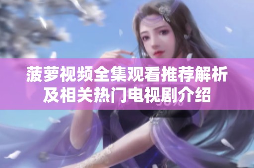 菠萝视频全集观看推荐解析及相关热门电视剧介绍