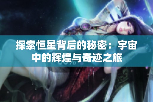 探索恒星背后的秘密：宇宙中的辉煌与奇迹之旅
