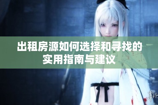 出租房源如何选择和寻找的实用指南与建议