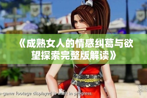《成熟女人的情感纠葛与欲望探索完整版解读》