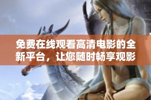 免费在线观看高清电影的全新平台，让您随时畅享观影乐趣