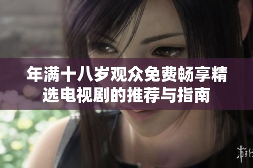 年满十八岁观众免费畅享精选电视剧的推荐与指南