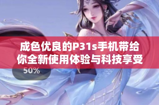 成色优良的P31s手机带给你全新使用体验与科技享受