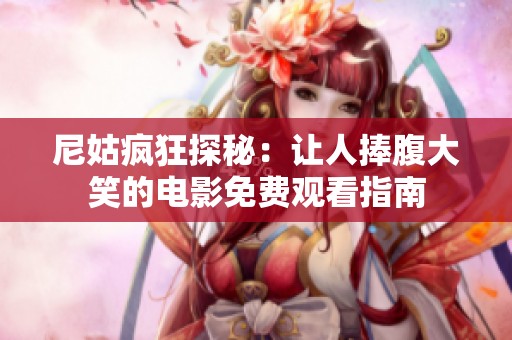 尼姑疯狂探秘：让人捧腹大笑的电影免费观看指南