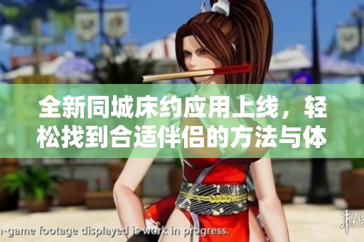 全新同城床约应用上线，轻松找到合适伴侣的方法与体验