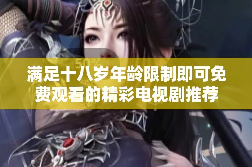 满足十八岁年龄限制即可免费观看的精彩电视剧推荐