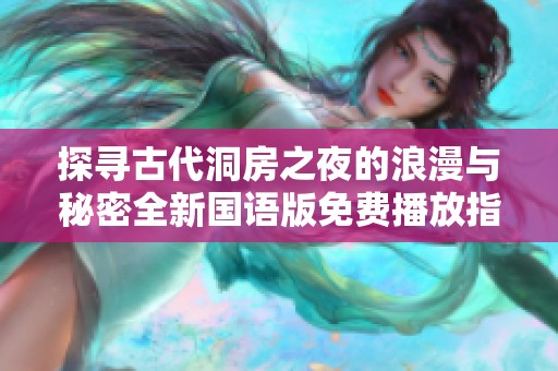 探寻古代洞房之夜的浪漫与秘密全新国语版免费播放指南