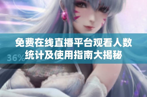 免费在线直播平台观看人数统计及使用指南大揭秘