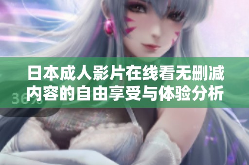 日本成人影片在线看无删减内容的自由享受与体验分析
