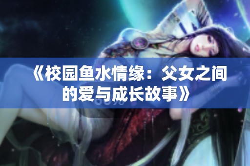 《校园鱼水情缘：父女之间的爱与成长故事》
