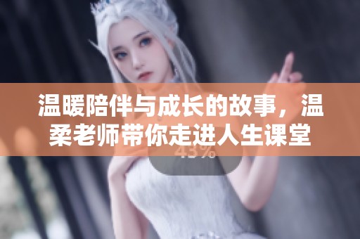 温暖陪伴与成长的故事，温柔老师带你走进人生课堂