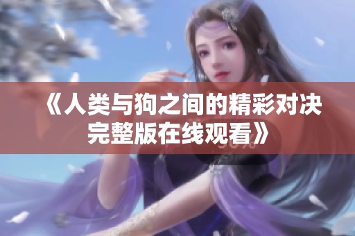 《人类与狗之间的精彩对决完整版在线观看》