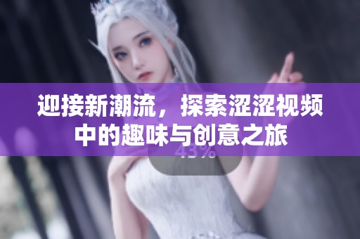 迎接新潮流，探索涩涩视频中的趣味与创意之旅