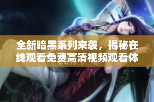 全新暗黑系列来袭，揭秘在线观看免费高清视频观看体验