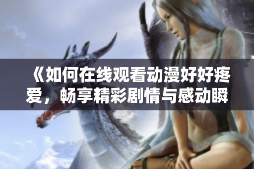 《如何在线观看动漫好好疼爱，畅享精彩剧情与感动瞬间的指南》