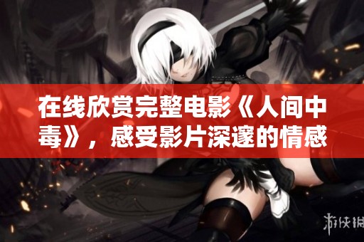 在线欣赏完整电影《人间中毒》，感受影片深邃的情感与张力