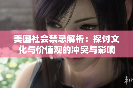 美国社会禁忌解析：探讨文化与价值观的冲突与影响
