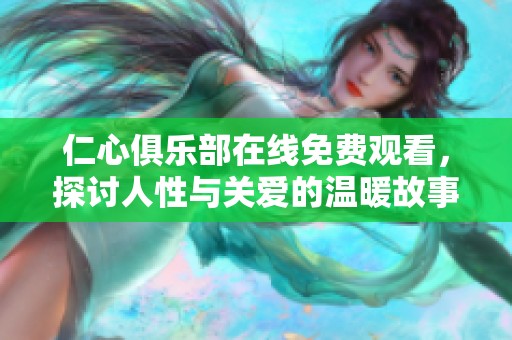 仁心俱乐部在线免费观看，探讨人性与关爱的温暖故事