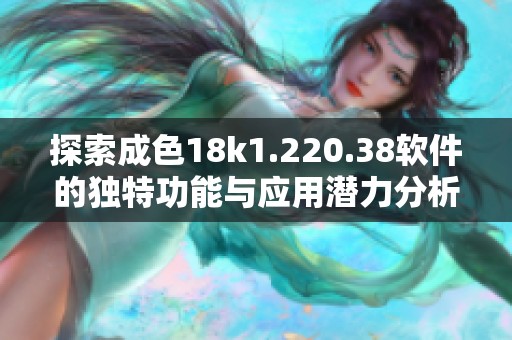 探索成色18k1.220.38软件的独特功能与应用潜力分析