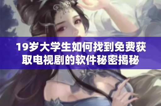 19岁大学生如何找到免费获取电视剧的软件秘密揭秘