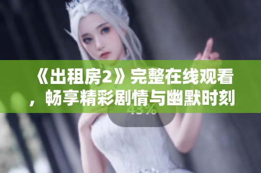《出租房2》完整在线观看，畅享精彩剧情与幽默时刻全新体验