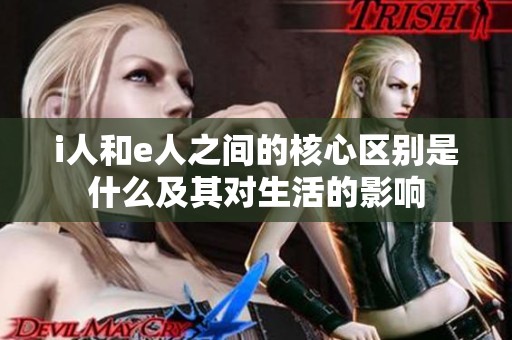 i人和e人之间的核心区别是什么及其对生活的影响