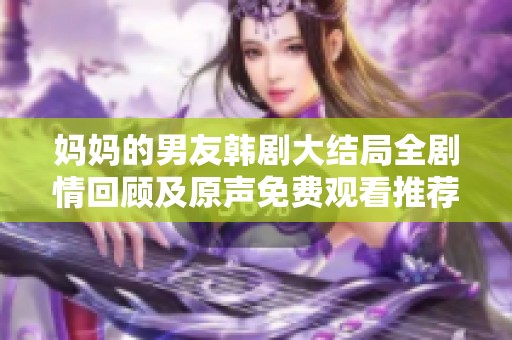 妈妈的男友韩剧大结局全剧情回顾及原声免费观看推荐