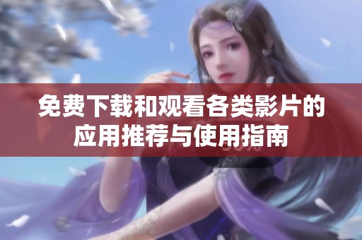 免费下载和观看各类影片的应用推荐与使用指南