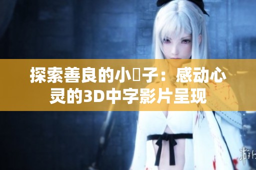 探索善良的小峓子：感动心灵的3D中字影片呈现