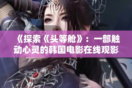 《探索《头等舱》：一部触动心灵的韩国电影在线观影体验》