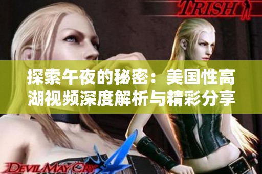 探索午夜的秘密：美国性高湖视频深度解析与精彩分享