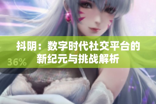 抖阴：数字时代社交平台的新纪元与挑战解析