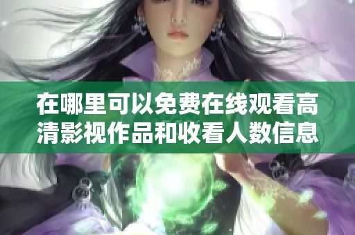 在哪里可以免费在线观看高清影视作品和收看人数信息揭秘