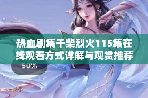热血剧集干柴烈火115集在线观看方式详解与观赏推荐