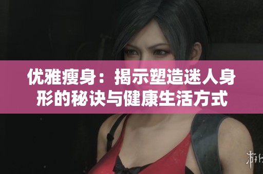 优雅瘦身：揭示塑造迷人身形的秘诀与健康生活方式
