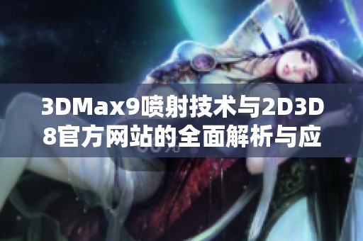 3DMax9喷射技术与2D3D8官方网站的全面解析与应用指南