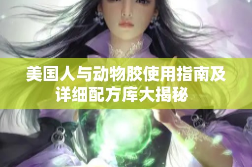 美国人与动物胶使用指南及详细配方库大揭秘  