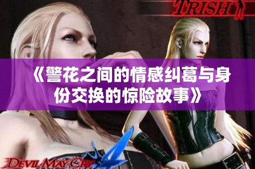 《警花之间的情感纠葛与身份交换的惊险故事》