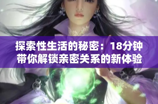探索性生活的秘密：18分钟带你解锁亲密关系的新体验