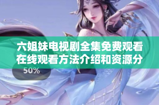 六姐妹电视剧全集免费观看在线观看方法介绍和资源分享