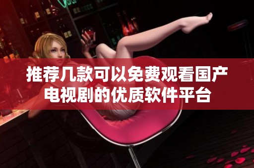 推荐几款可以免费观看国产电视剧的优质软件平台