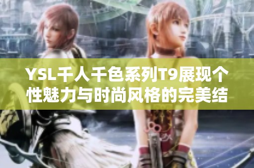 YSL千人千色系列T9展现个性魅力与时尚风格的完美结合